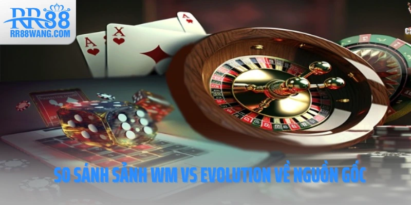 So sánh sảnh WM vs Evolution về nguồn gốc So sánh sảnh WM vs Evolution về nguồn gốc